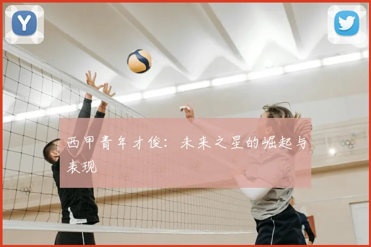 西甲青年才俊:未来之星的崛起与表现