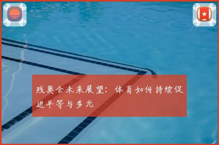 残奥会未来展望:体育如何持续促进平等与多元