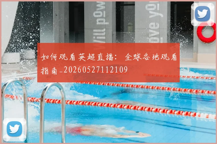 如何观看英超直播:全球各地观看指南_20260527112109