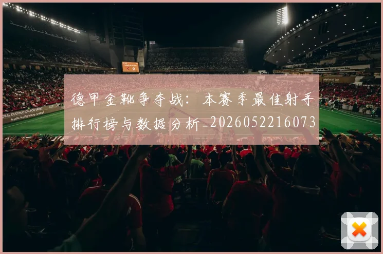 德甲金靴争夺战:本赛季最佳射手排行榜与数据分析_20260522160732