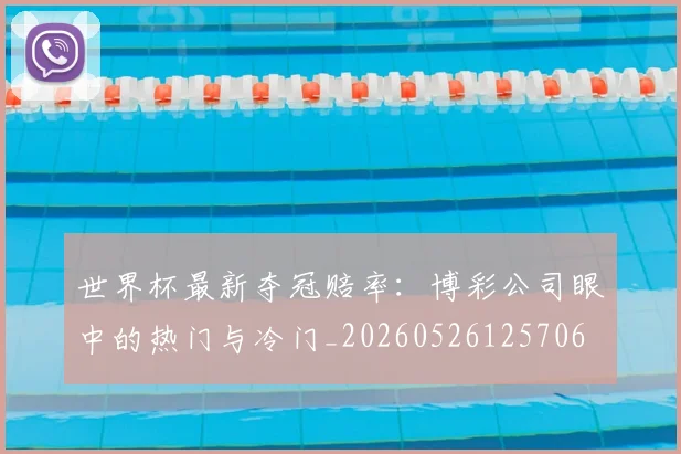 世界杯最新夺冠赔率：博彩公司眼中的热门与冷门_20260526125706