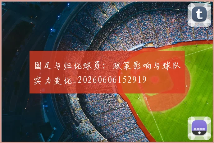 国足与归化球员：政策影响与球队实力变化_20260606152919